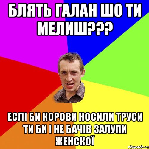 БЛЯТЬ ГАЛАН ШО ТИ МЕЛИШ??? ЕСЛІ БИ КОРОВИ НОСИЛИ ТРУСИ ТИ БИ І НЕ БАЧІВ ЗАЛУПИ ЖЕНСКОЇ, Мем Чоткий паца