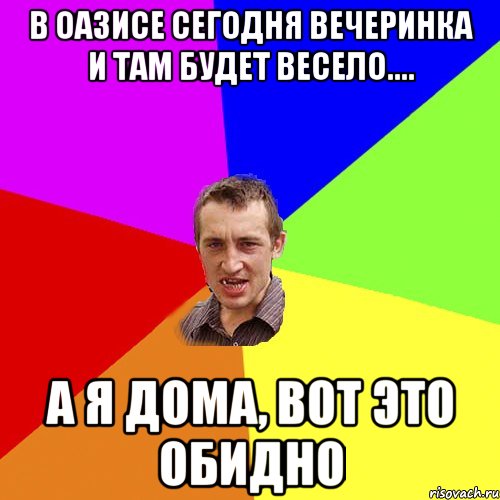 В Оазисе сегодня вечеринка и там будет весело.... А я дома, вот это обидно, Мем Чоткий паца