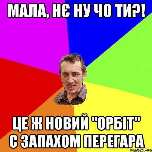 мала, нє ну чо ти?! це ж новий "орбіт" с запахом перегара, Мем Чоткий паца