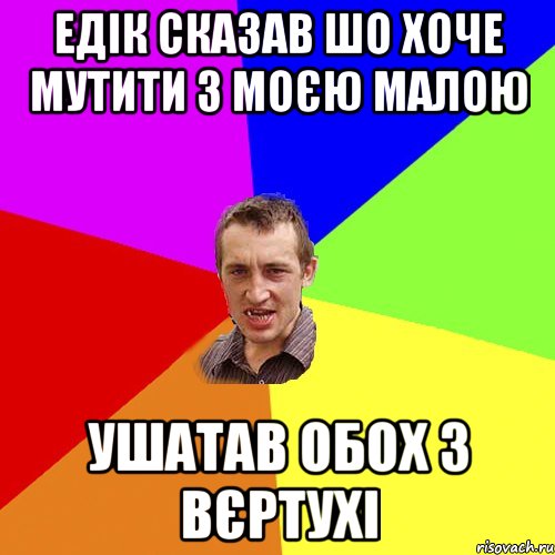 ЕДІК СКАЗАВ ШО ХОЧЕ МУТИТИ З МОЄЮ МАЛОЮ УШАТАВ ОБОХ З ВЄРТУХІ, Мем Чоткий паца