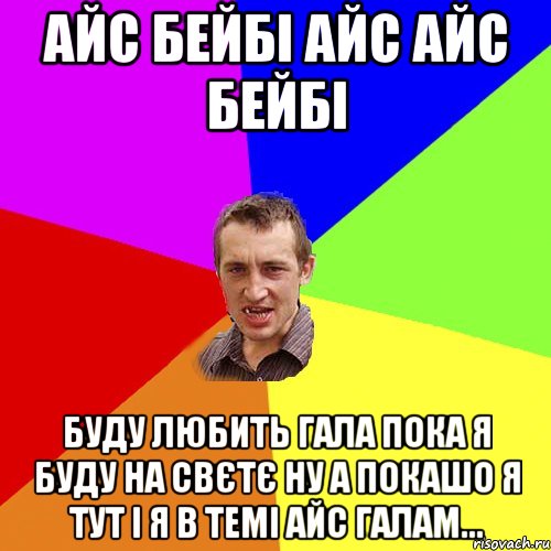 АЙС БЕЙБІ АЙС АЙС БЕЙБІ БУДУ ЛЮБИТЬ ГАЛА ПОКА Я БУДУ НА СВЄТЄ НУ А ПОКАШО Я ТУТ І Я В ТЕМІ АЙС ГАЛАМ..., Мем Чоткий паца