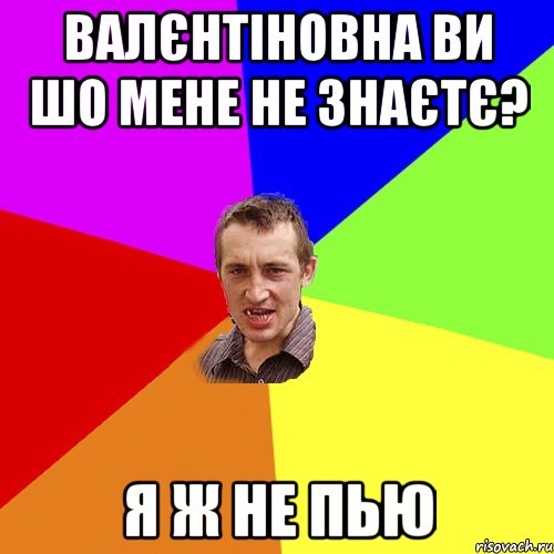 валєнтіновна ви шо мене не знаєтє? я ж не пью, Мем Чоткий паца