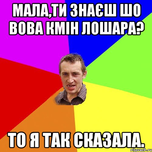 Мала,ти знаєш шо Вова Кмін лошара? то я так сказала., Мем Чоткий паца