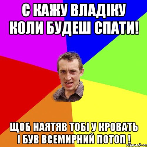 с кажу Владіку коли будеш спати! щоб наятяв тобі у кровать і був всемирний потоп !, Мем Чоткий паца