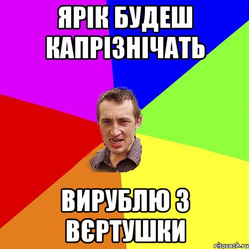 Ярік будеш капрізнічать вирублю з вєртушки, Мем Чоткий паца