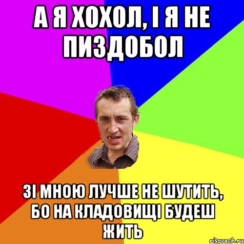 А я хохол, i я не пиздобол Зi мною лучше не шутить, бо на кладовищi будеш жить, Мем Чоткий паца