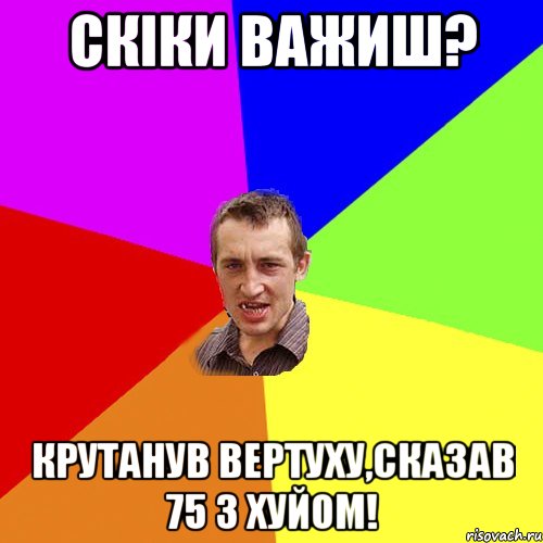 скіки важиш? крутанув вертуху,сказав 75 з хуйом!, Мем Чоткий паца