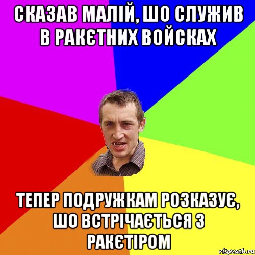 сказав малій, шо служив в ракєтних войсках тепер подружкам розказує, шо встрічається з ракєтіром, Мем Чоткий паца