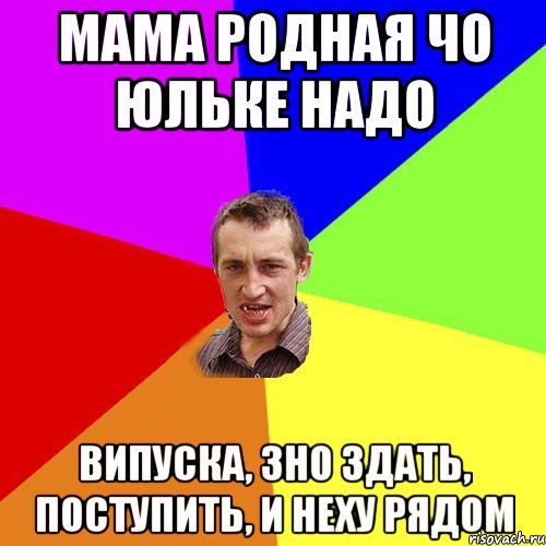 мама родная чо Юльке надо випуска, зно здать, поступить, и Неху рядом, Мем Чоткий паца