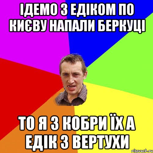 ІДЕМО З ЕДІКОМ ПО КИЄВУ НАПАЛИ БЕРКУЦІ ТО Я З КОБРИ ЇХ А ЕДІК З ВЕРТУХИ, Мем Чоткий паца