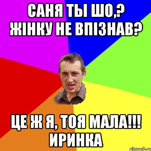 Саня ты шо,? жінку не впізнав? Це ж я, тоя мала!!! Иринка, Мем Чоткий паца