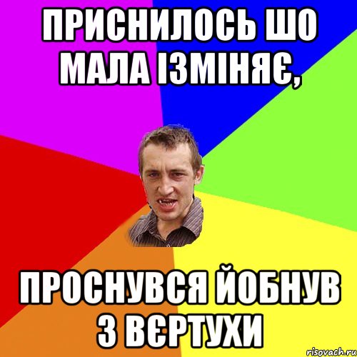 Приснилось шо мала ізміняє, проснувся йобнув з вєртухи, Мем Чоткий паца