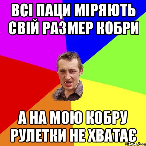 всі паци міряють свій размер кобри а на мою кобру рулетки не хватає, Мем Чоткий паца