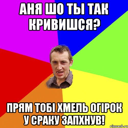 Аня шо ты так кривишся? прям тобі Хмель огірок у сраку запхнув!, Мем Чоткий паца