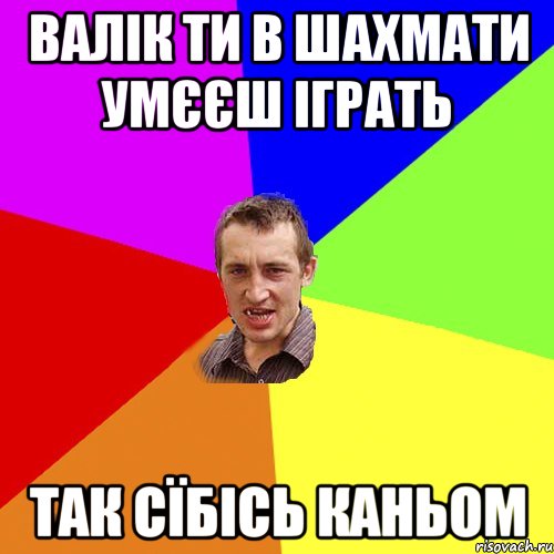 валік ти в шахмати умєєш іграть так сїбісь каньом, Мем Чоткий паца