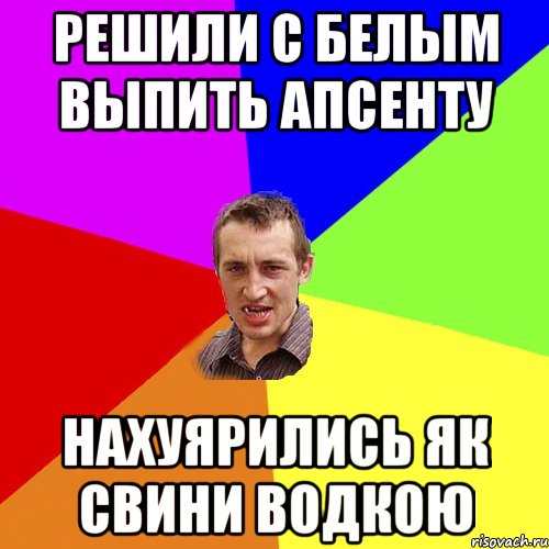 решили с белым выпить апсенту нахуярились як свини водкою, Мем Чоткий паца