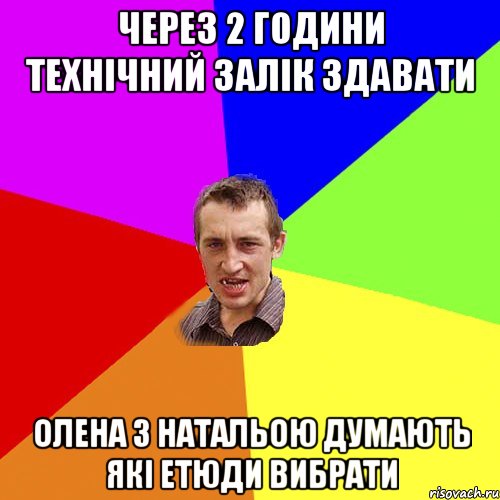 Через 2 години технічний залік здавати олена з натальою думають які етюди вибрати, Мем Чоткий паца