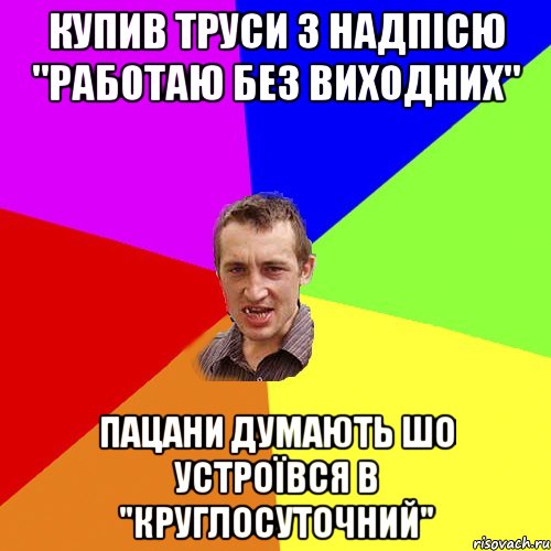 Купив труси з надпісю "Работаю без виходних" пацани думають шо устроївся в "круглосуточний", Мем Чоткий паца