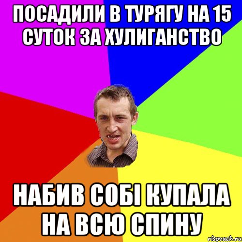 посадили в турягу на 15 суток за хулиганство набив собі купала на всю спину