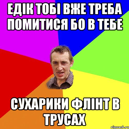 едік тобі вже треба помитися бо в тебе сухарики флінт в трусах, Мем Чоткий паца