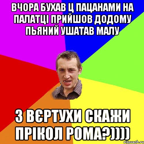 ВЧОРА БУХАВ Ц ПАЦАНАМИ НА ПАЛАТЦІ ПРИЙШОВ ДОДОМУ ПЬЯНИЙ УШАТАВ МАЛУ З ВЄРТУХИ СКАЖИ ПРІКОЛ РОМА?)))), Мем Чоткий паца