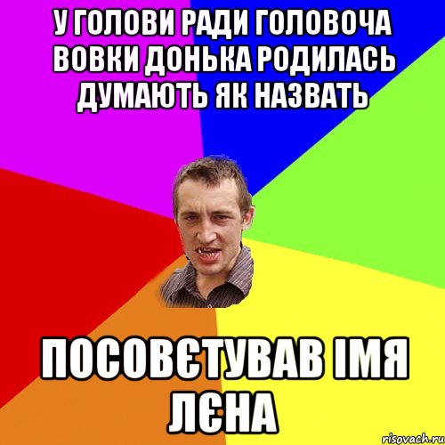 У ГОЛОВИ РАДИ ГОЛОВОЧА ВОВКИ ДОНЬКА РОДИЛАСЬ ДУМАЮТЬ ЯК НАЗВАТЬ ПОСОВЄТУВАВ ІМЯ ЛЄНА, Мем Чоткий паца