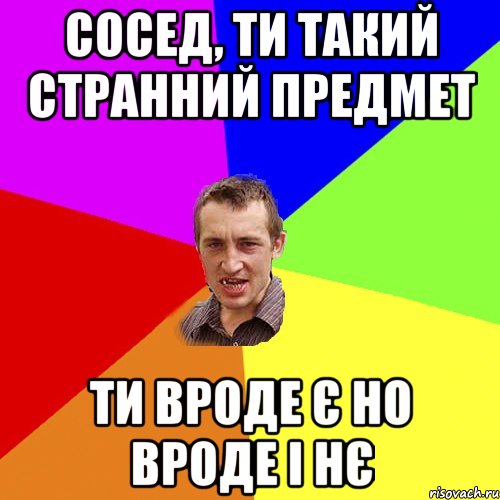 сосед, ти такий странний предмет ти вроде є но вроде і нє, Мем Чоткий паца