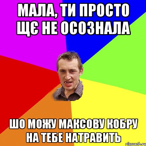 Мала, ти просто щє не осознала шо можу Максову кобру на тебе натравить, Мем Чоткий паца