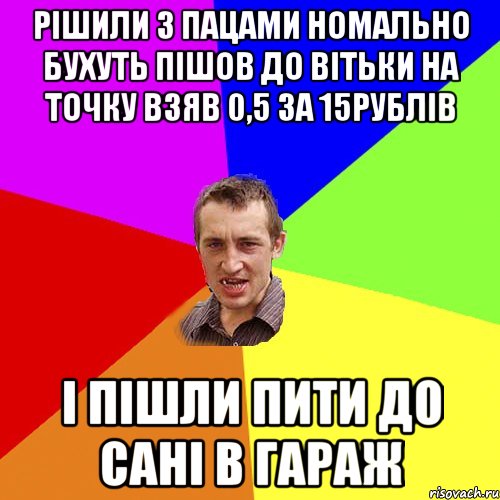 рішили з пацами номально бухуть пішов до вітьки на точку взяв 0,5 за 15рублів і пішли пити до Сані в гараж, Мем Чоткий паца