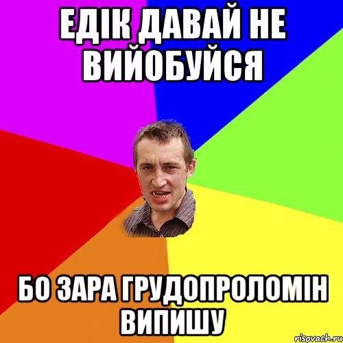 Едік давай не вийобуйся бо зара ГРУДОПРОЛОМІН випишу, Мем Чоткий паца