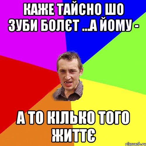 каже Тайсно шо зуби болєт ...а йому - а то кілько того життє, Мем Чоткий паца