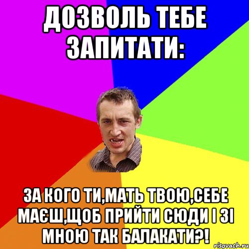 Дозволь тебе запитати: за кого ти,мать твою,себе маєш,щоб прийти сюди і зі мною так балакати?!, Мем Чоткий паца