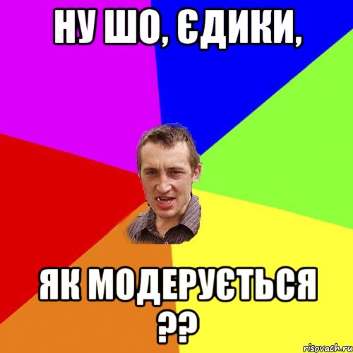 Ну шо, Єдики, як модерується ??, Мем Чоткий паца