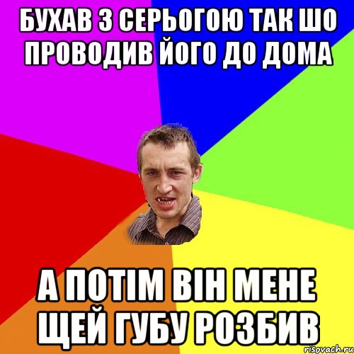 Бухав з Серьогою так шо проводив його до дома а потім він мене щей губу розбив, Мем Чоткий паца