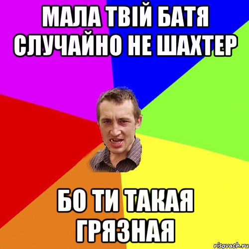 Мала твій Батя случайно не шахтер бо ти такая грязная, Мем Чоткий паца