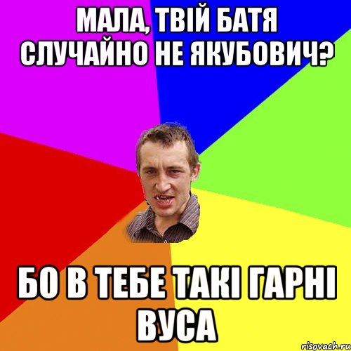 Мала, твій батя случайно не Якубович? Бо в тебе такі гарні вуса, Мем Чоткий паца