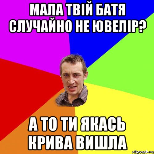 мала твій батя случайно не ювелір? а то ти якась крива вишла, Мем Чоткий паца