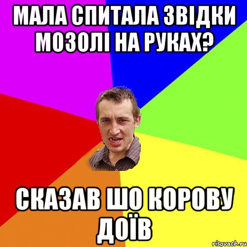 мала спитала звідки мозолі на руках? сказав шо корову доїв, Мем Чоткий паца