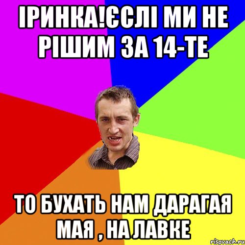 Іринка!ЄСЛІ МИ НЕ РІШИМ ЗА 14-ТЕ ТО БУХАТЬ НАМ ДАРАГАЯ МАЯ , НА ЛАВКЕ, Мем Чоткий паца