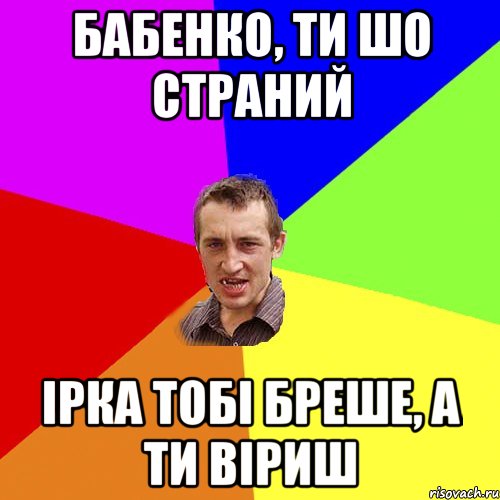 Бабенко, ти шо страний Ірка тобі бреше, а ти віриш, Мем Чоткий паца