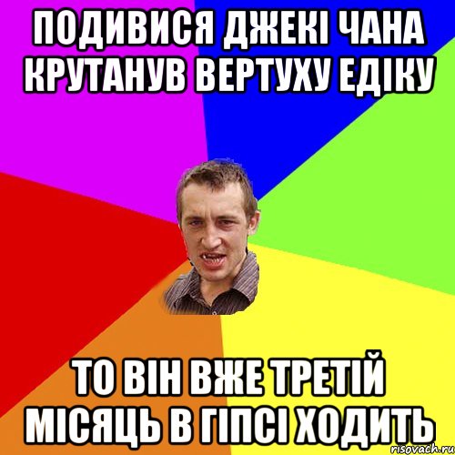 подивися джекі чана крутанув вертуху едіку то він вже третій місяць в гіпсі ходить, Мем Чоткий паца