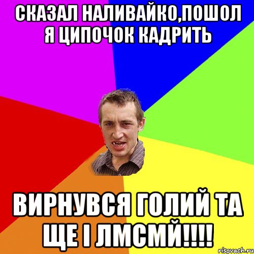 СКАЗАЛ НАЛИВАЙК0,ПОШОЛ Я ЦИПОЧОК КАДРИТЬ ВИРНУВСЯ ГОЛИЙ ТА ЩЕ І ЛМСМЙ!!!!, Мем Чоткий паца