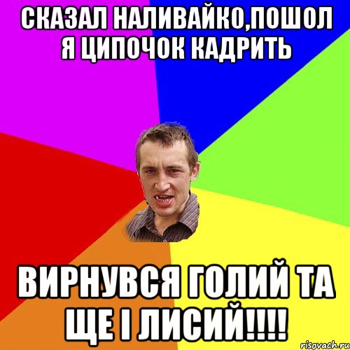 СКАЗАЛ НАЛИВАЙК0,ПОШОЛ Я ЦИПОЧОК КАДРИТЬ ВИРНУВСЯ ГОЛИЙ ТА ЩЕ І ЛИСИЙ!!!!, Мем Чоткий паца