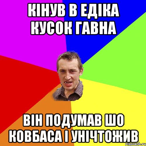 кінув в едіка кусок гавна він подумав шо ковбаса і унічтожив, Мем Чоткий паца