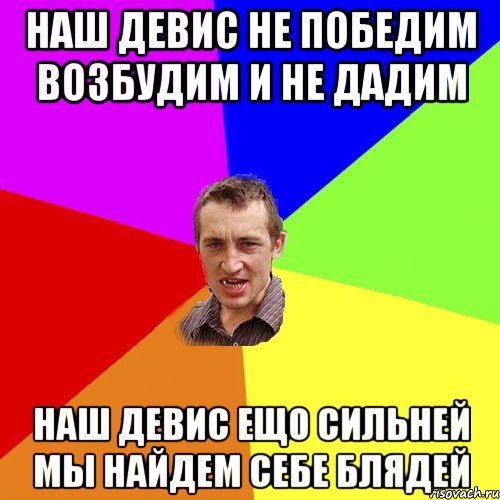 наш девис не победим возбудим и не дадим наш девис ещо сильней мы найдем себе блядей, Мем Чоткий паца