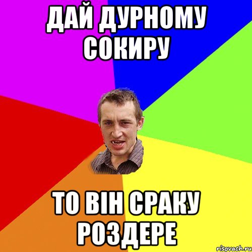 Дай дурному сокиру то він сраку роздере, Мем Чоткий паца