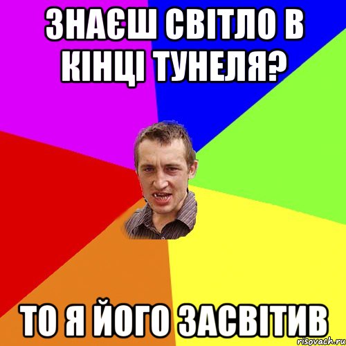 ЗНАЄШ СВІТЛО В КІНЦІ ТУНЕЛЯ? ТО Я ЙОГО ЗАСВІТИВ, Мем Чоткий паца