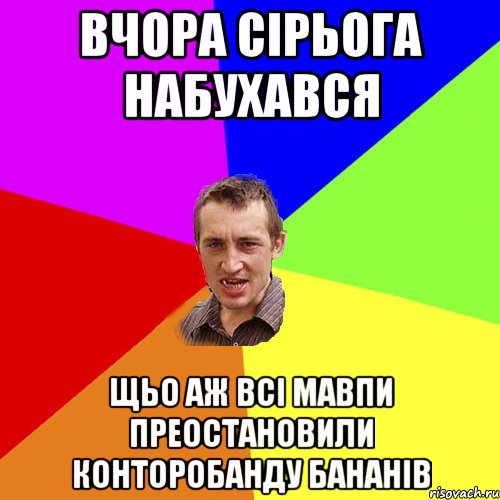 ВЧОРА СIРЬОГА НАБУХАВСЯ ЩЬО АЖ ВСI МАВПИ ПРЕОСТАНОВИЛИ КОНТОРОБАНДУ БАНАНIВ, Мем Чоткий паца