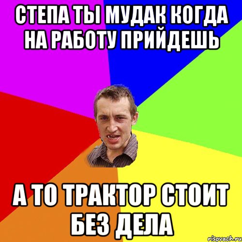 Степа ты мудак когда на работу прийдешь а то трактор стоит без дела, Мем Чоткий паца