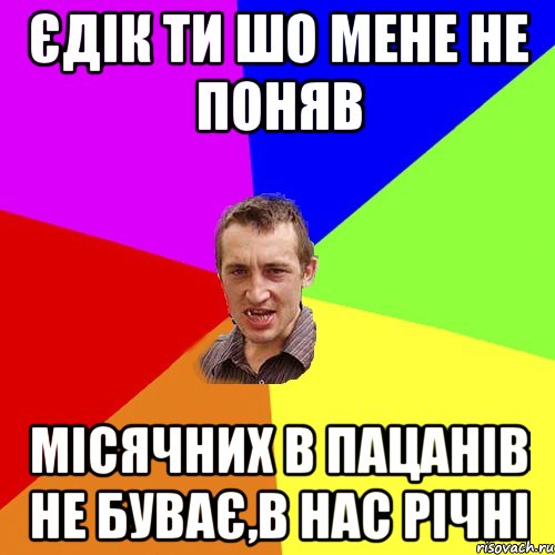 єдік ти шо мене не поняв місячних в пацанів не буває,в нас річні, Мем Чоткий паца